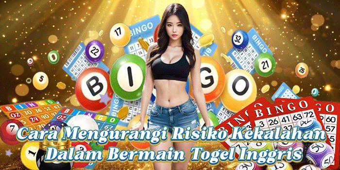 Cara Mengurangi Risiko Kekalahan Dalam Bermain Togel Inggris