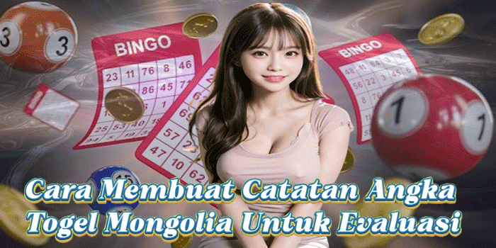 Cara Membuat Catatan Angka Togel Mongolia Untuk Evaluasi