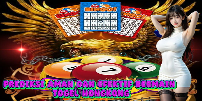 Prediksi Aman Dan Efektif Bermain Togel Hongkong