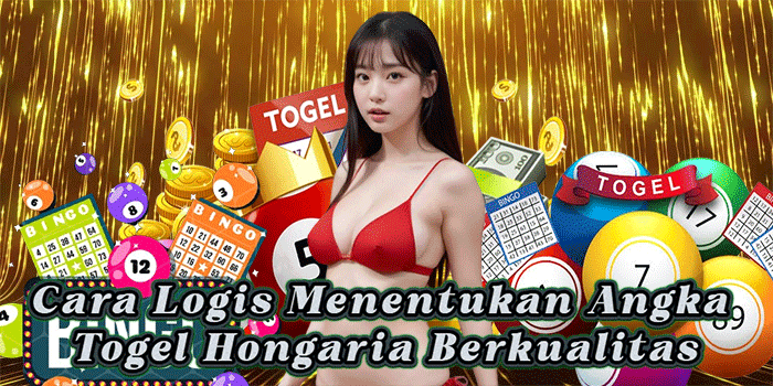 Cara Logis Menentukan Angka Togel Hongaria Berkualitas